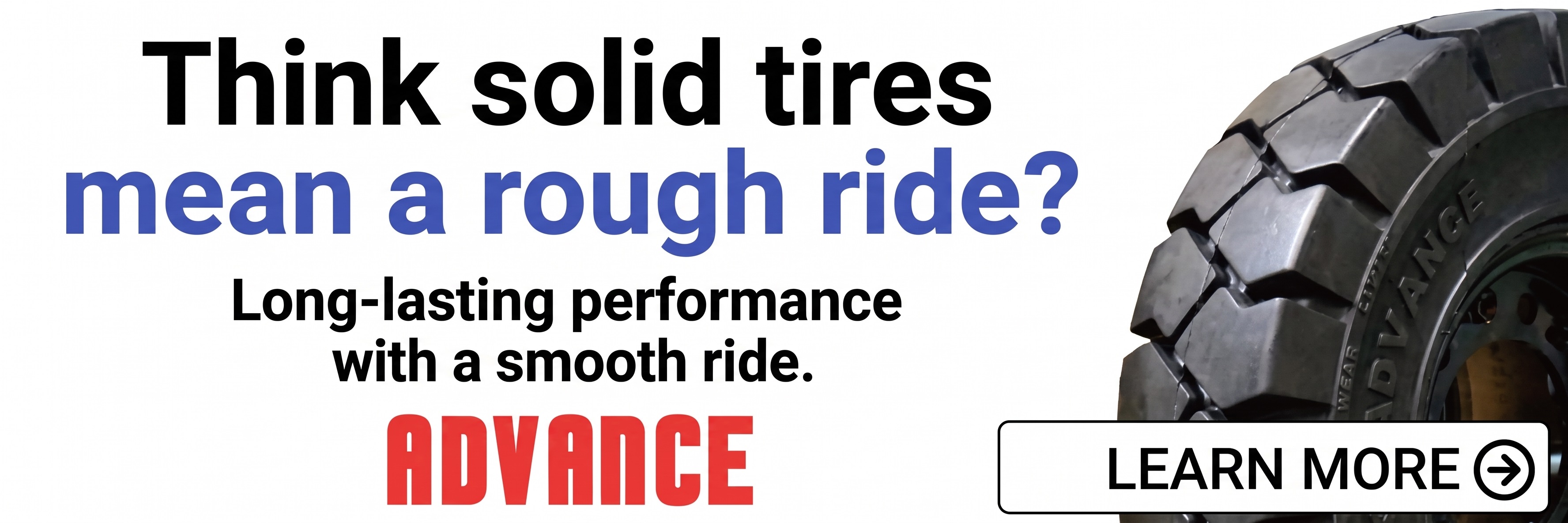 Think solid tires mean a rough ride? Long-lasting performance with a smooth ride.